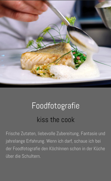 Foodfotografie kiss the cook Frische Zutaten, liebevolle Zubereitung, Fantasie und jahrelange Erfahrung. Wenn ich darf, schaue ich bei der Foodfotografie den KöchInnen schon in der Küche über die Schultern